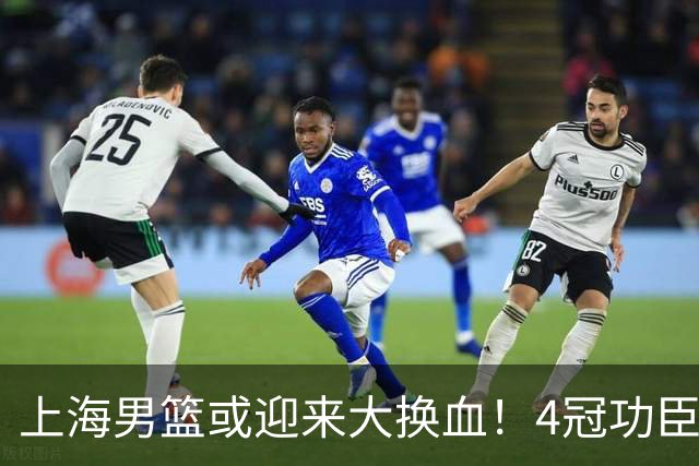 上海男篮或迎来大换血！4冠功臣体面告别？张镇麟将锁定D类合同